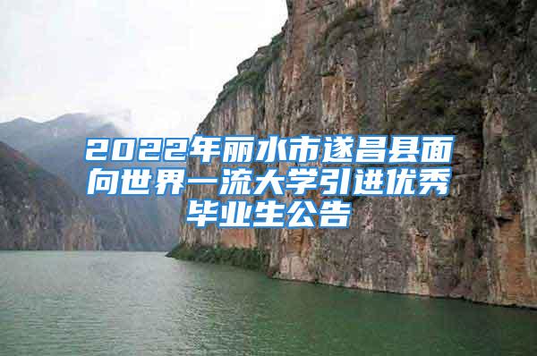 2022年丽水市遂昌县面向世界一流大学引进优秀毕业生公告