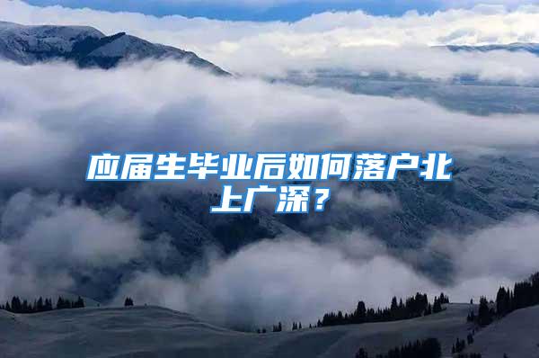 应届生毕业后如何落户北上广深？