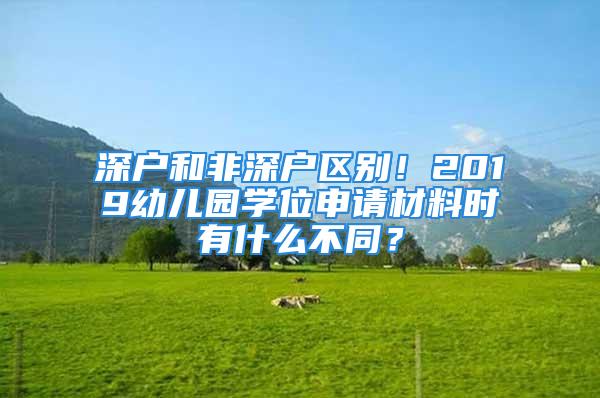 深户和非深户区别！2019幼儿园学位申请材料时有什么不同？