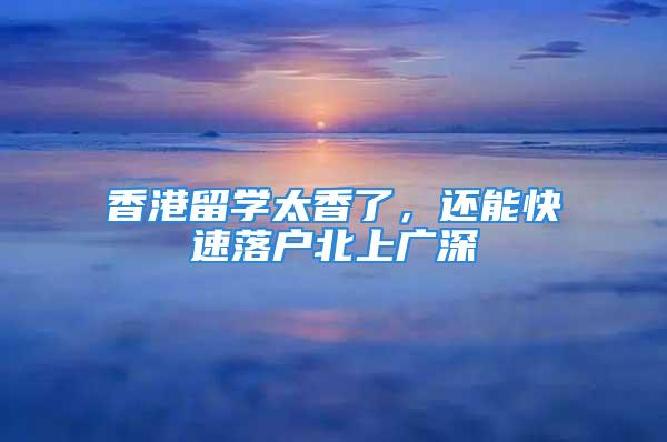 香港留学太香了，还能快速落户北上广深