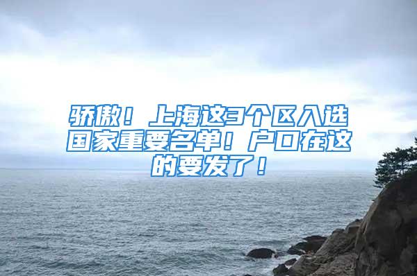 骄傲！上海这3个区入选国家重要名单！户口在这的要发了！