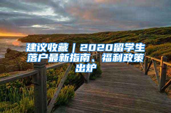 建议收藏｜2020留学生落户最新指南、福利政策出炉