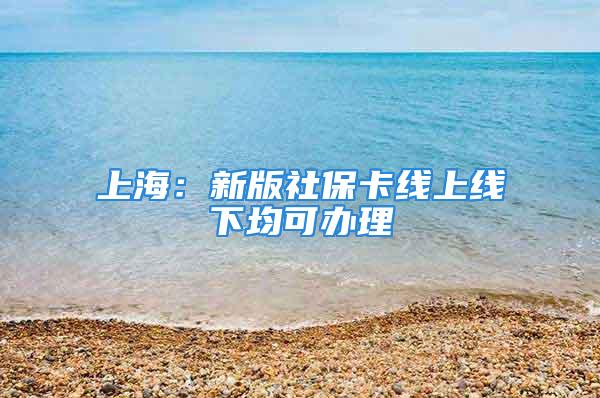 上海：新版社保卡线上线下均可办理