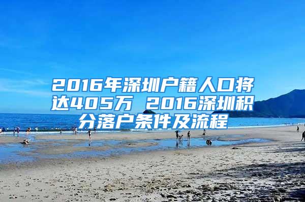 2016年深圳户籍人口将达405万 2016深圳积分落户条件及流程