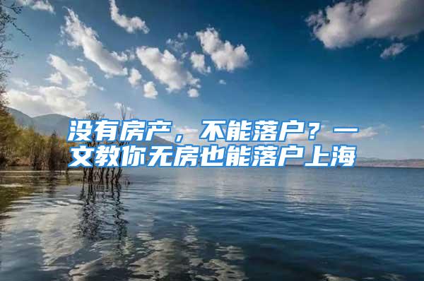 没有房产，不能落户？一文教你无房也能落户上海