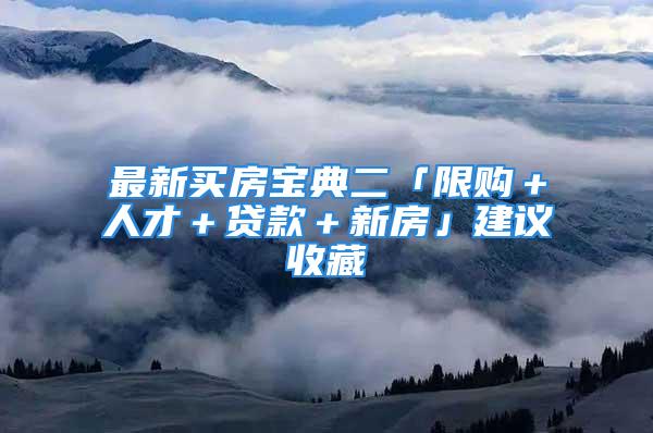 最新买房宝典二「限购＋人才＋贷款＋新房」建议收藏