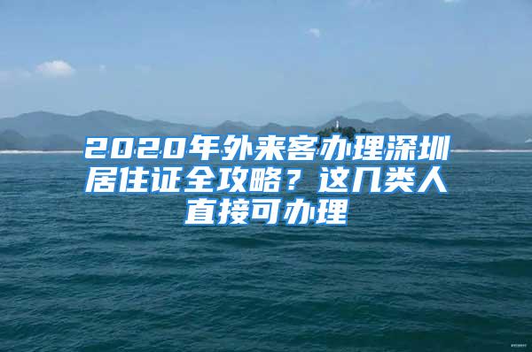 2020年外来客办理深圳居住证全攻略？这几类人直接可办理