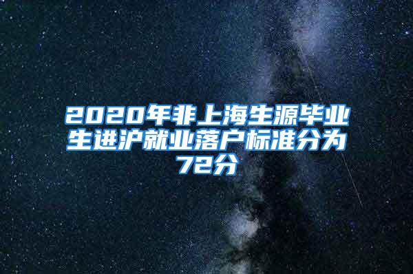 2020年非上海生源毕业生进沪就业落户标准分为72分