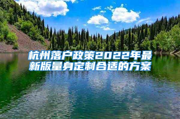 杭州落户政策2022年最新版量身定制合适的方案