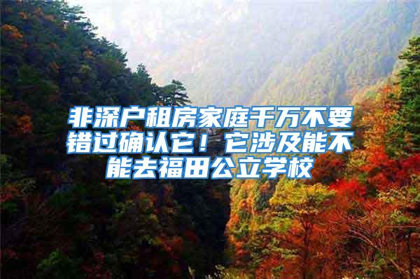 非深户租房家庭千万不要错过确认它！它涉及能不能去福田公立学校