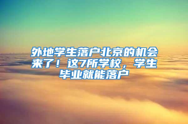 外地学生落户北京的机会来了！这7所学校，学生毕业就能落户