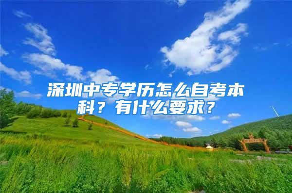 深圳中专学历怎么自考本科？有什么要求？