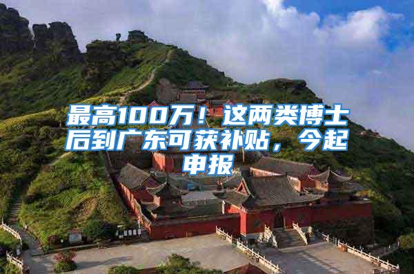 最高100万！这两类博士后到广东可获补贴，今起申报