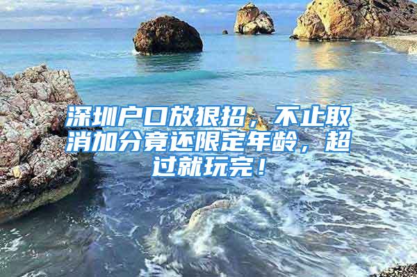 深圳户口放狠招，不止取消加分竟还限定年龄，超过就玩完！