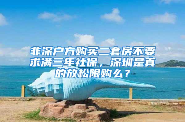 非深户方购买二套房不要求满三年社保，深圳是真的放松限购么？