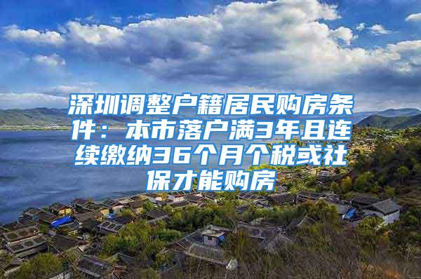 深圳调整户籍居民购房条件：本市落户满3年且连续缴纳36个月个税或社保才能购房