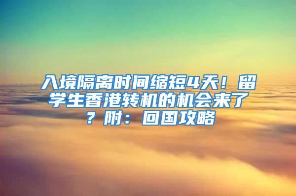 入境隔离时间缩短4天！留学生香港转机的机会来了？附：回国攻略