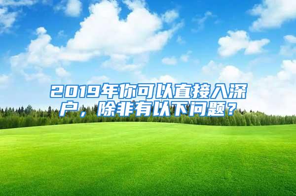 2019年你可以直接入深户，除非有以下问题？