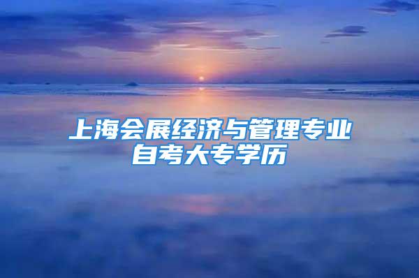 上海会展经济与管理专业自考大专学历