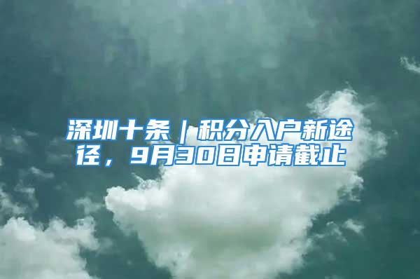 深圳十条｜积分入户新途径，9月30日申请截止