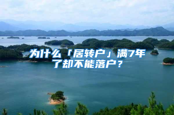 为什么「居转户」满7年了却不能落户？