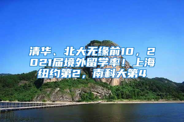 清华、北大无缘前10，2021届境外留学率！上海纽约第2，南科大第4