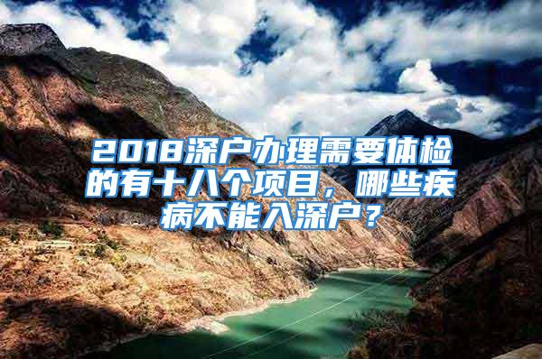 2018深户办理需要体检的有十八个项目，哪些疾病不能入深户？