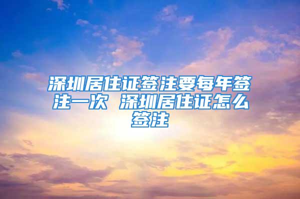 深圳居住证签注要每年签注一次 深圳居住证怎么签注