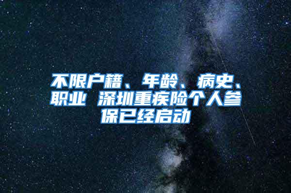 不限户籍、年龄、病史、职业 深圳重疾险个人参保已经启动