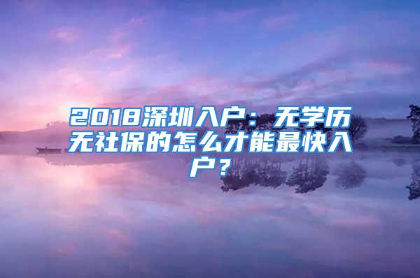 2018深圳入户：无学历无社保的怎么才能最快入户？