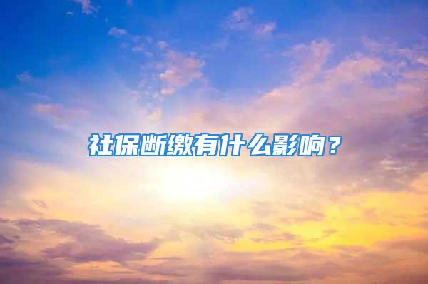 社保断缴有什么影响？