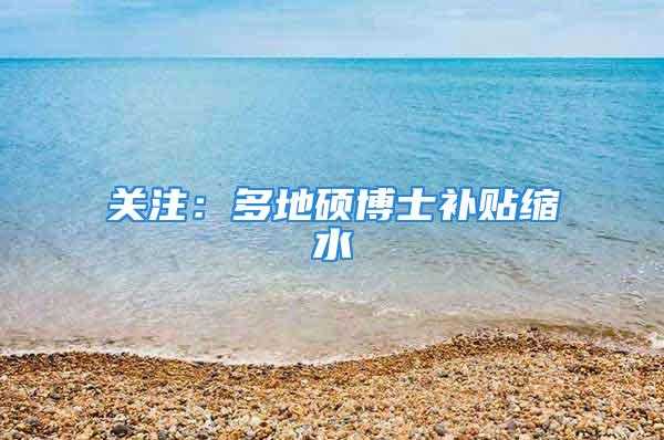 关注：多地硕博士补贴缩水