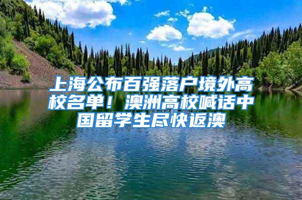 上海公布百强落户境外高校名单！澳洲高校喊话中国留学生尽快返澳