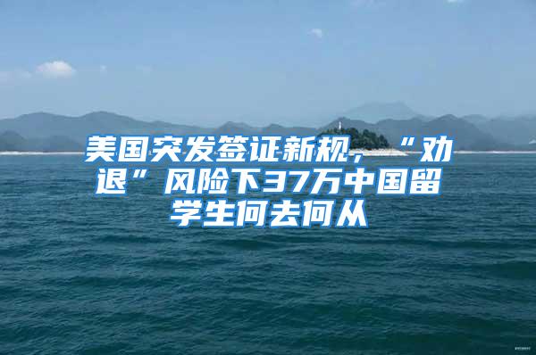 美国突发签证新规，“劝退”风险下37万中国留学生何去何从