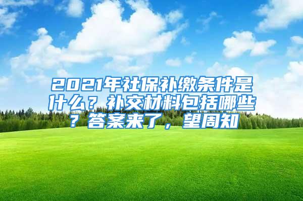 2021年社保补缴条件是什么？补交材料包括哪些？答案来了，望周知