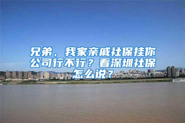 兄弟，我家亲戚社保挂你公司行不行？看深圳社保怎么说？