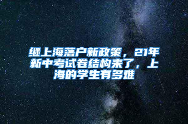 继上海落户新政策，21年新中考试卷结构来了，上海的学生有多难