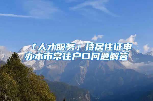 「人才服务」持居住证申办本市常住户口问题解答