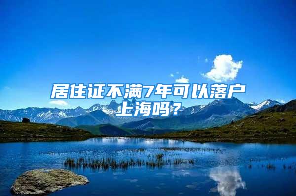 居住证不满7年可以落户上海吗？