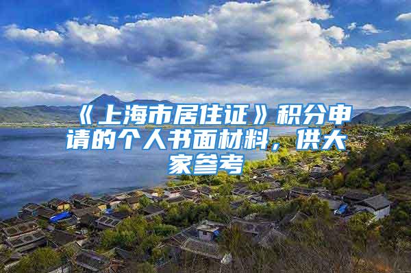 《上海市居住证》积分申请的个人书面材料，供大家参考