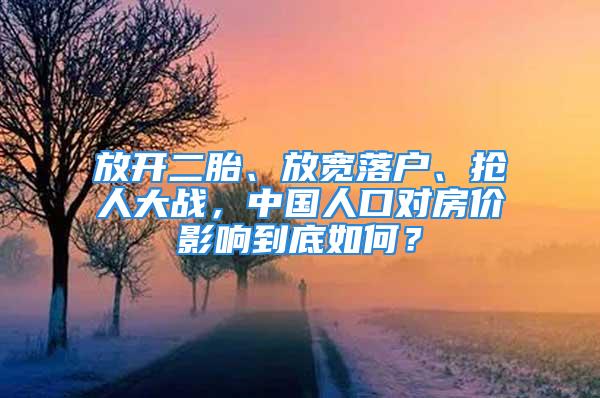 放开二胎、放宽落户、抢人大战，中国人口对房价影响到底如何？