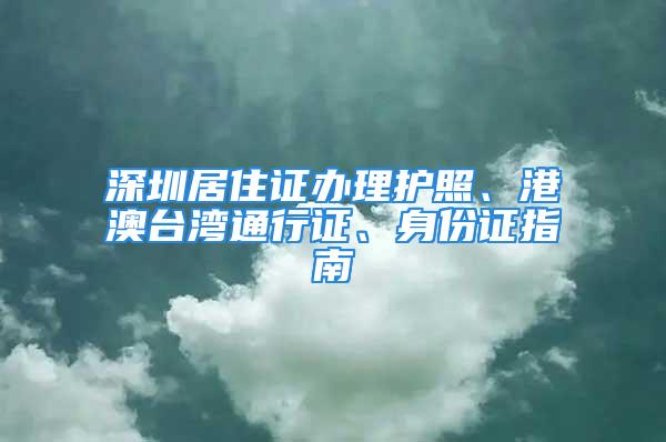 深圳居住证办理护照、港澳台湾通行证、身份证指南