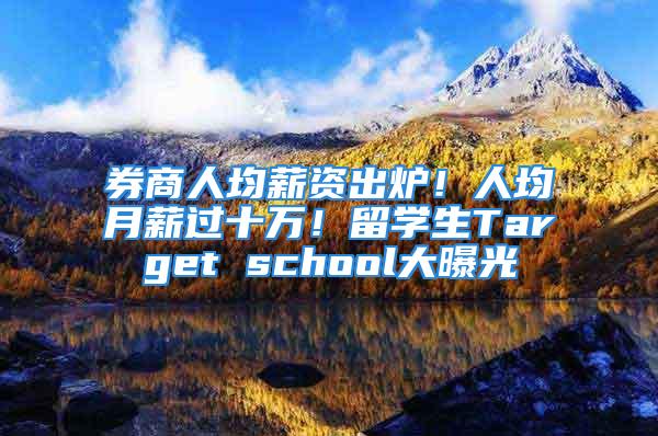 券商人均薪资出炉！人均月薪过十万！留学生Target school大曝光