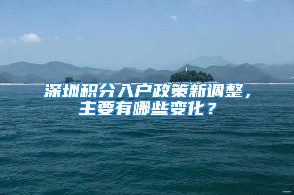 深圳积分入户政策新调整，主要有哪些变化？