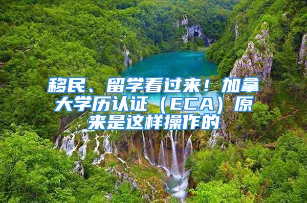 移民、留学看过来！加拿大学历认证（ECA）原来是这样操作的