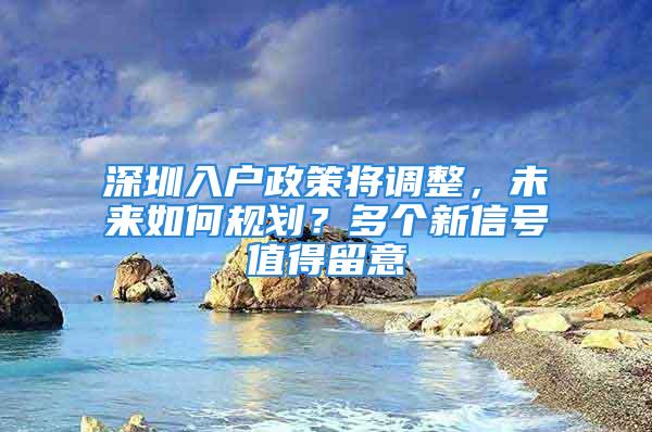 深圳入户政策将调整，未来如何规划？多个新信号值得留意