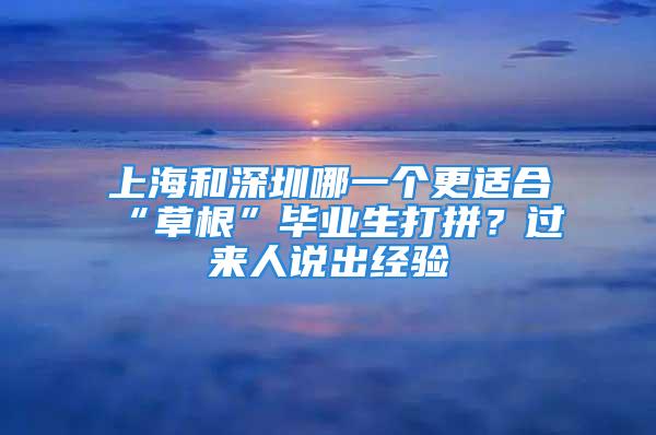 上海和深圳哪一个更适合“草根”毕业生打拼？过来人说出经验