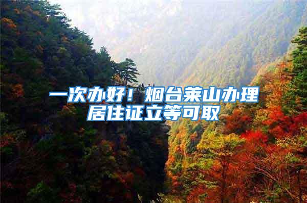 一次办好！烟台莱山办理居住证立等可取