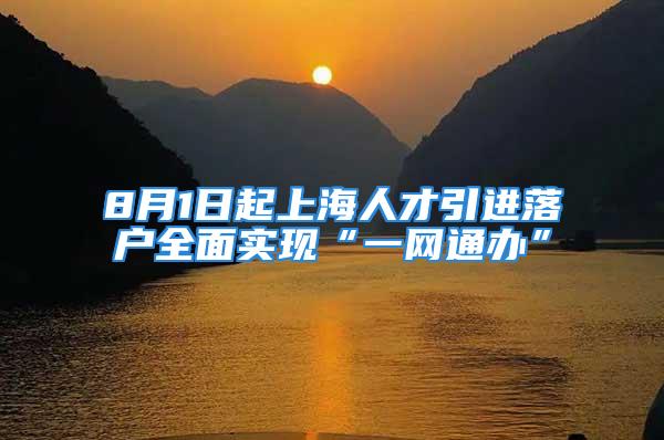 8月1日起上海人才引进落户全面实现“一网通办”