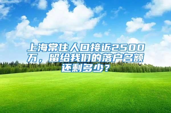 上海常住人口接近2500万，留给我们的落户名额还剩多少？